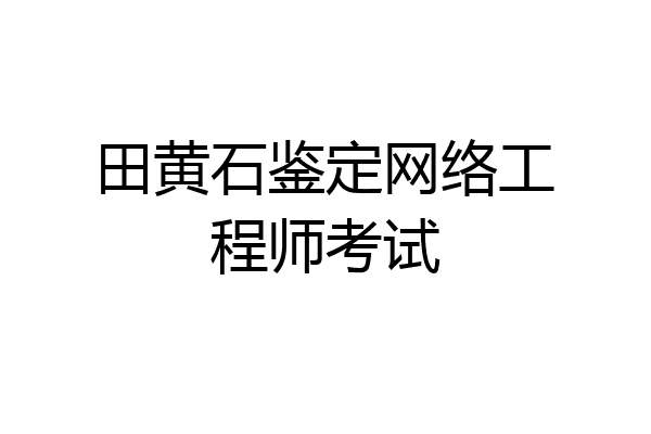 田黄石鉴定网络工程师考试