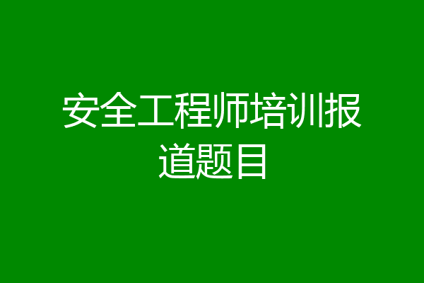 安全工程师培训报道题目