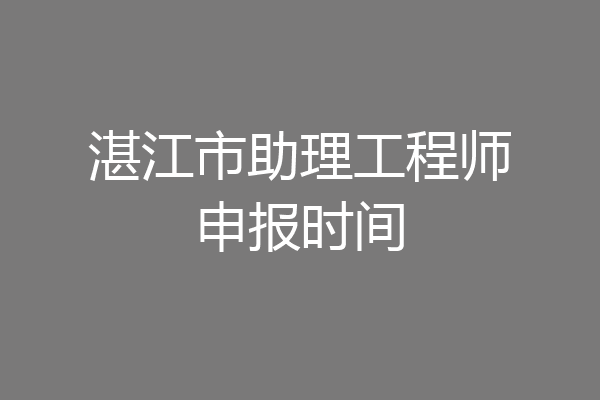 湛江市助理工程师申报时间