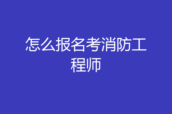 怎么报名考消防工程师