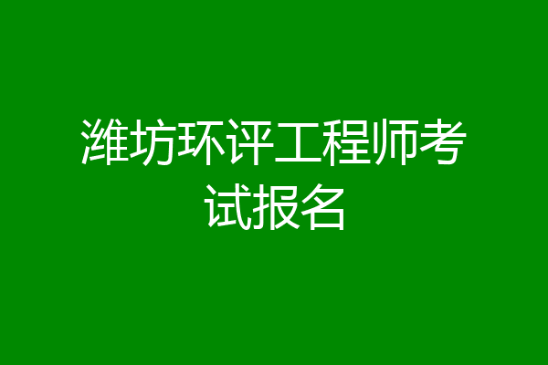 潍坊环评工程师考试报名