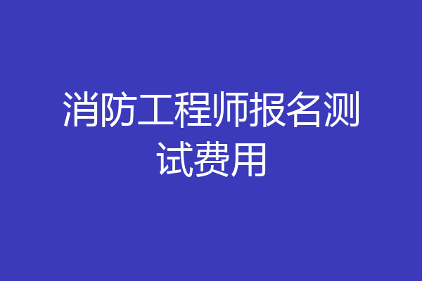 消防工程师报名测试费用