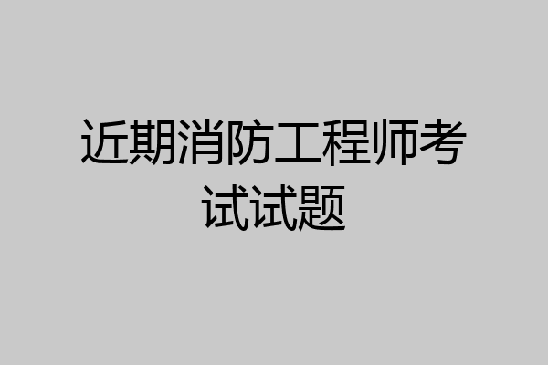 近期消防工程师考试试题