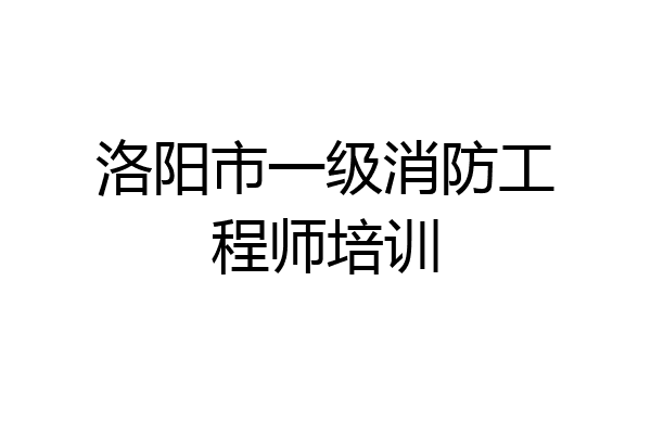 洛阳市一级消防工程师培训