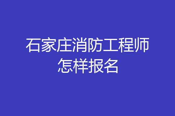 石家庄消防工程师怎样报名
