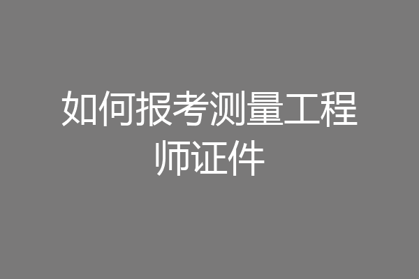 如何报考测量工程师证件