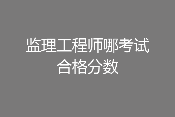 监理工程师哪考试合格分数