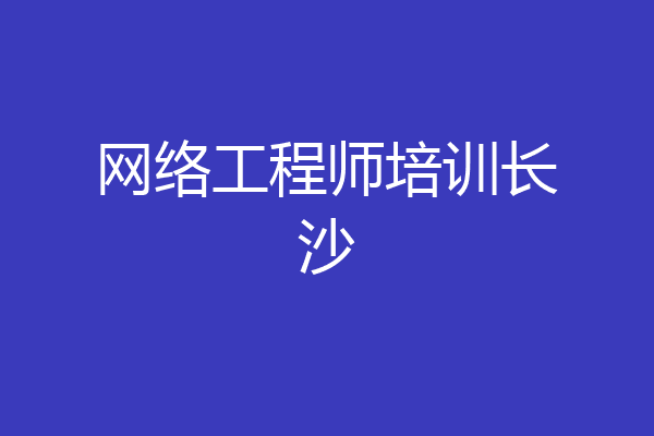 网络工程师培训长沙