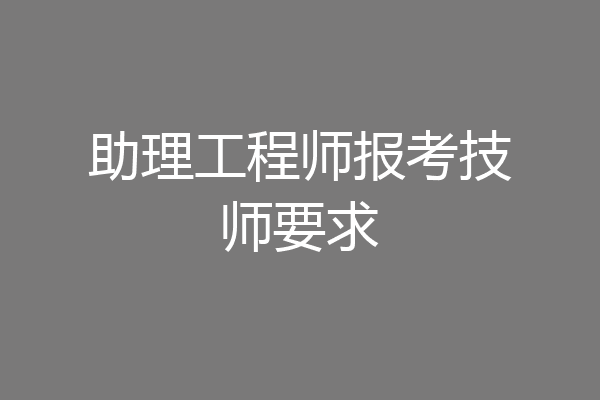 助理工程师报考技师要求