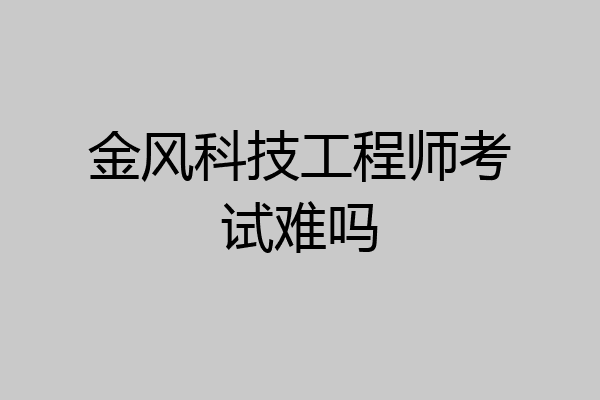 金风科技工程师考试难吗