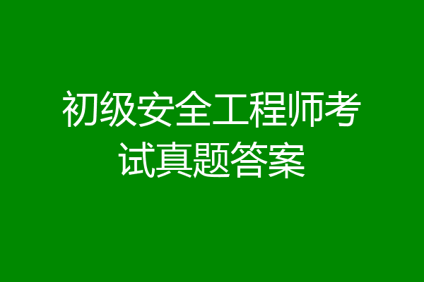 初级安全工程师考试真题答案