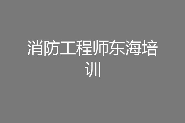 消防工程师东海培训