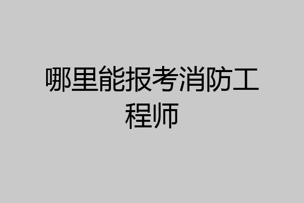 哪里能报考消防工程师