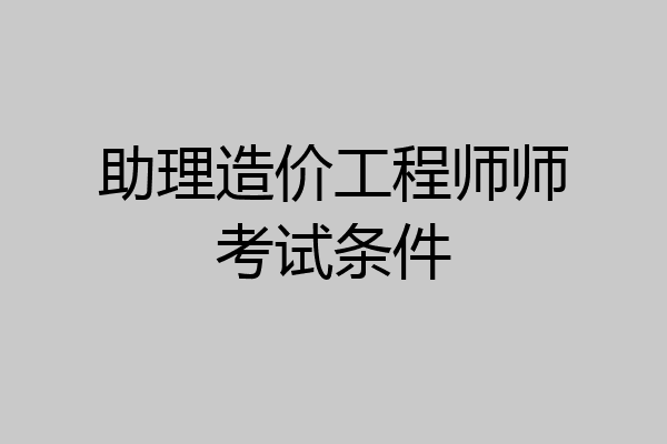 助理造价工程师师考试条件