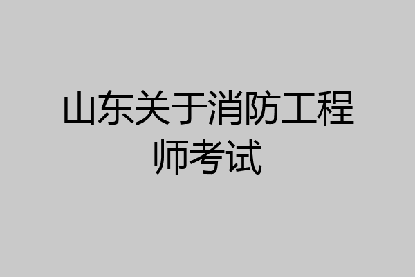 山东关于消防工程师考试