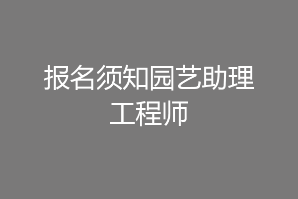 报名须知园艺助理工程师