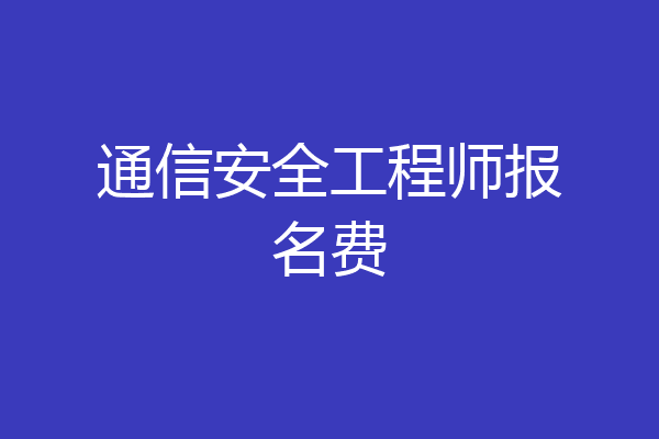 通信安全工程师报名费