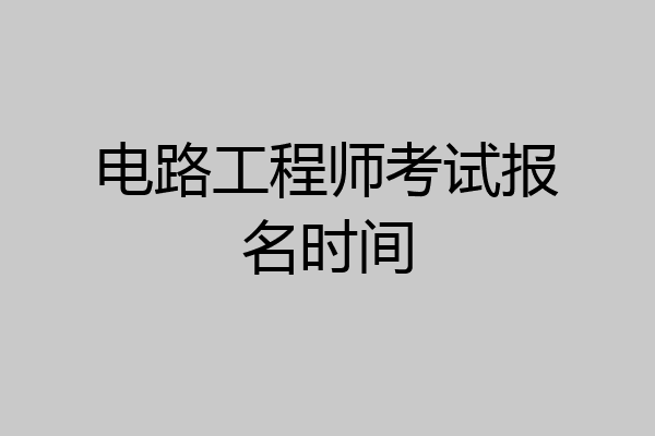 电路工程师考试报名时间