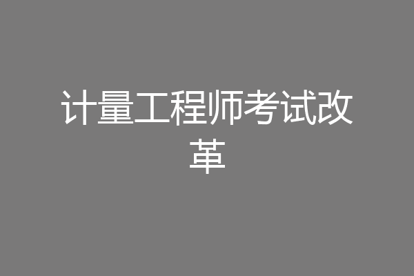 计量工程师考试改革