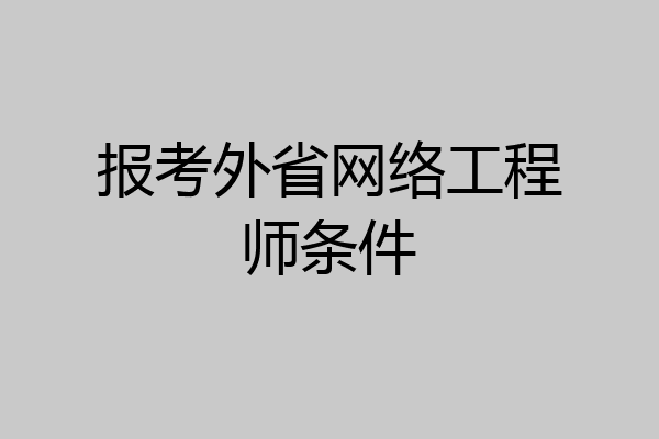 报考外省网络工程师条件