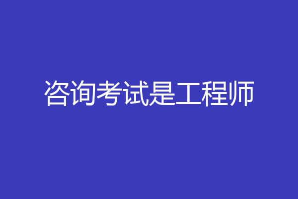 咨询考试是工程师