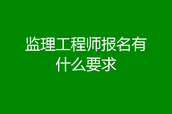 监理工程师报名有什么要求