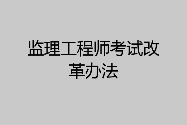 监理工程师考试改革办法