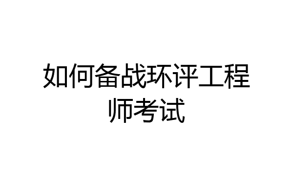 如何备战环评工程师考试