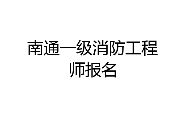 南通一级消防工程师报名