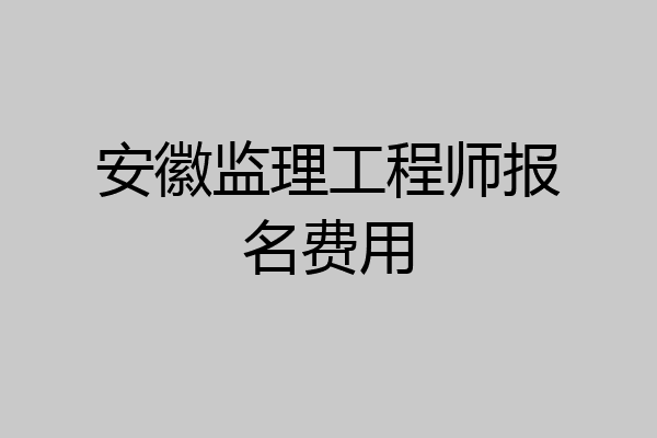 安徽监理工程师报名费用