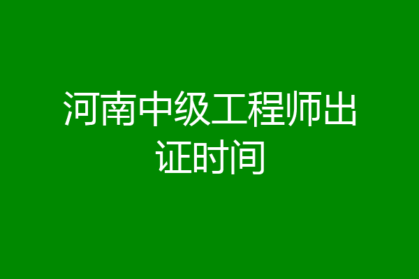 河南中级工程师出证时间