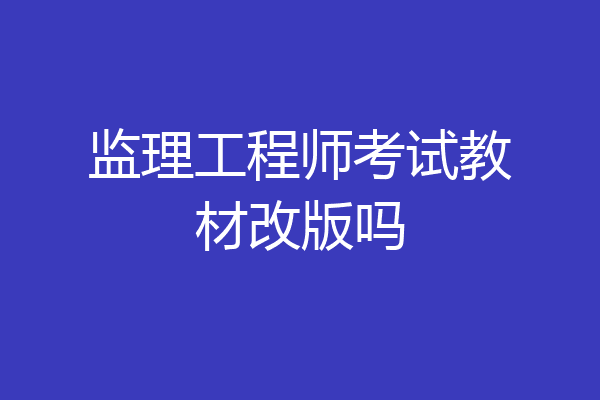 监理工程师考试教材改版吗