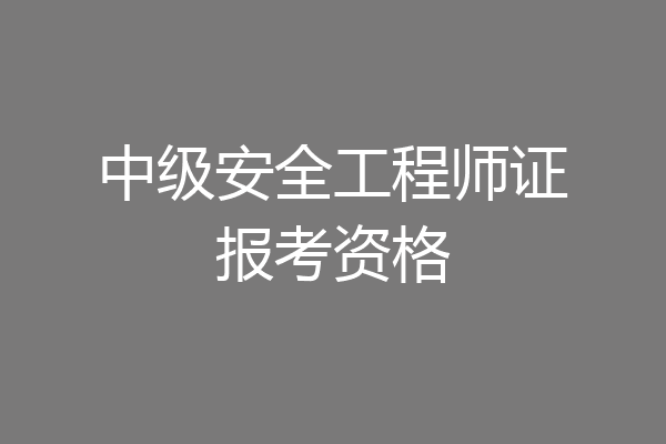中级安全工程师证报考资格
