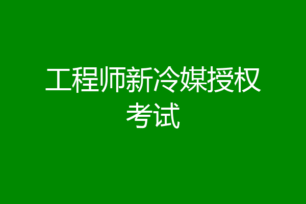 工程师新冷媒授权考试