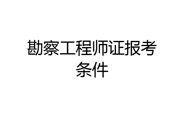 勘察工程师证报考条件