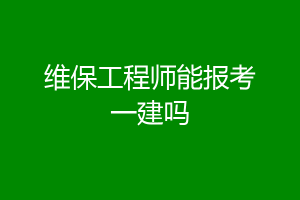 维保工程师能报考一建吗