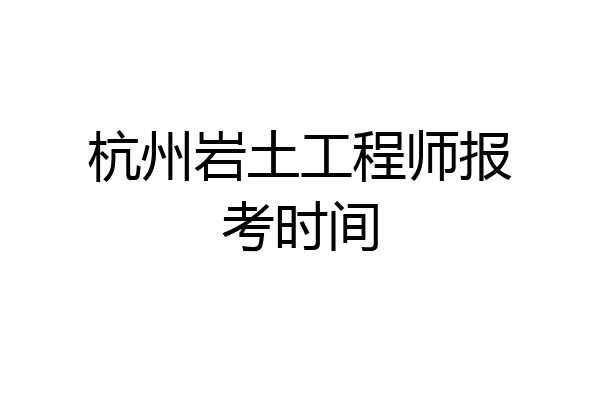杭州岩土工程师报考时间