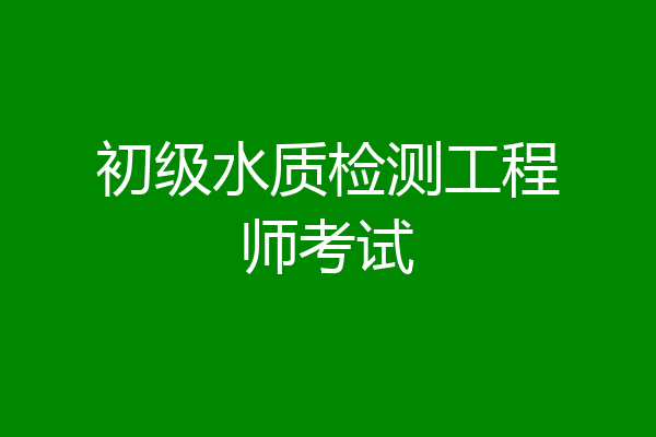 初级水质检测工程师考试