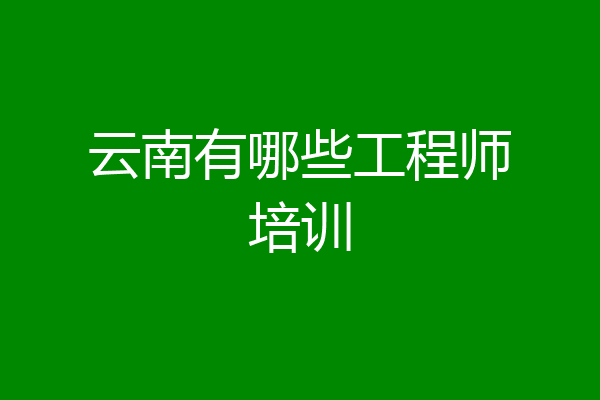 云南有哪些工程师培训