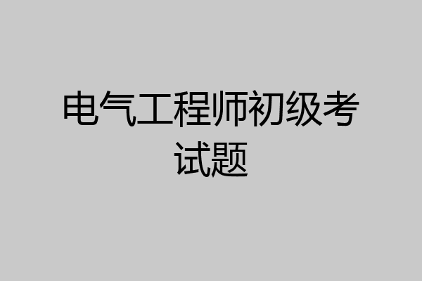 电气工程师初级考试题