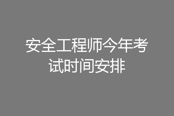 安全工程师今年考试时间安排
