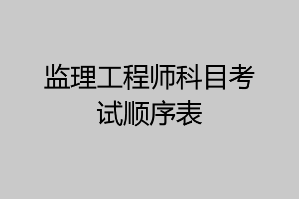 监理工程师科目考试顺序表