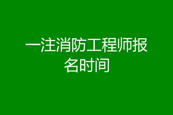 一注消防工程师报名时间