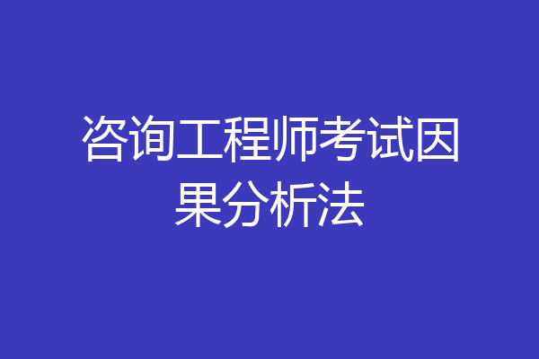 咨询工程师考试因果分析法