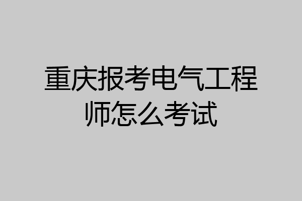 重庆报考电气工程师怎么考试