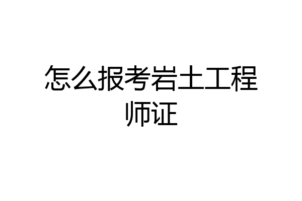 怎么报考岩土工程师证