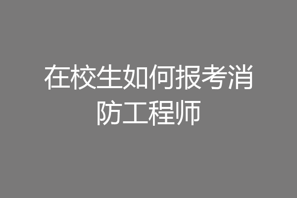 在校生如何报考消防工程师