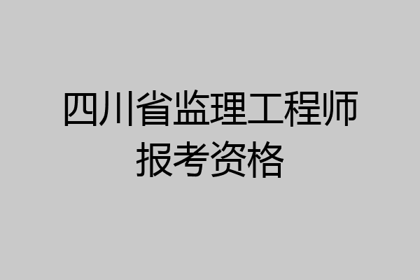 四川省监理工程师报考资格