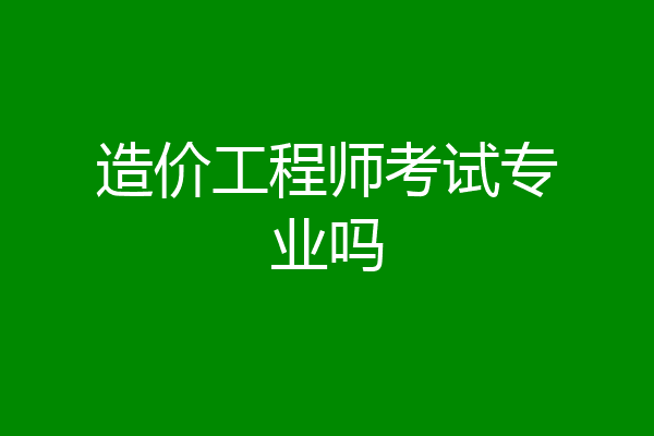 造价工程师考试专业吗