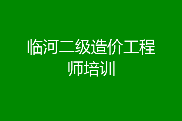 临河二级造价工程师培训